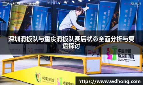 深圳滑板队与重庆滑板队赛后状态全面分析与复盘探讨