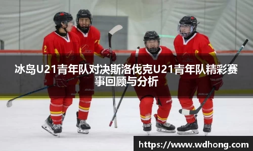 冰岛U21青年队对决斯洛伐克U21青年队精彩赛事回顾与分析