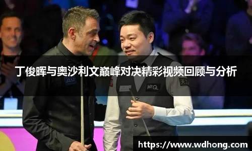 丁俊晖与奥沙利文巅峰对决精彩视频回顾与分析